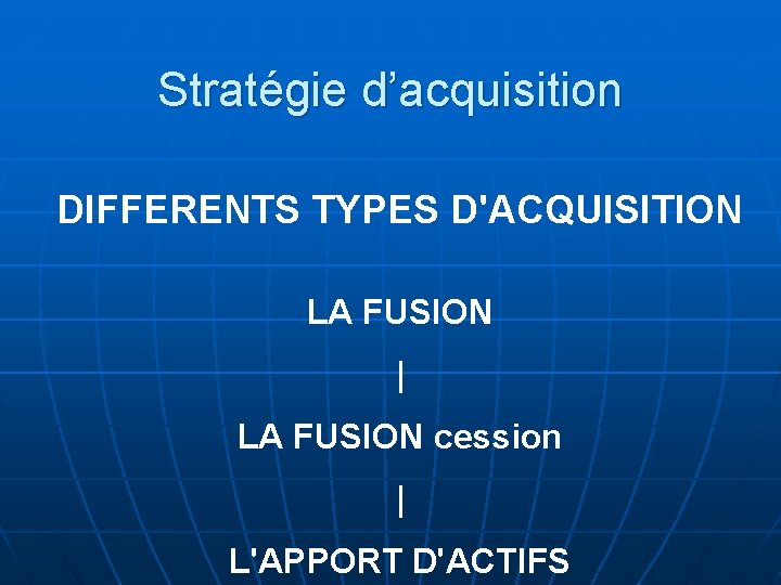 Stratégie d’acquisition DIFFERENTS TYPES D'ACQUISITION LA FUSION | LA FUSION cession | L'APPORT D'ACTIFS