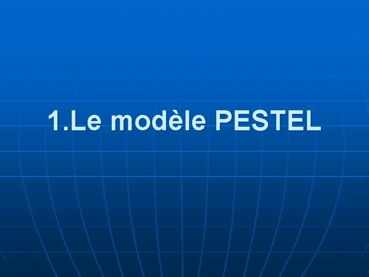 1. Le modèle PESTEL 1. Le modèle PESTEL