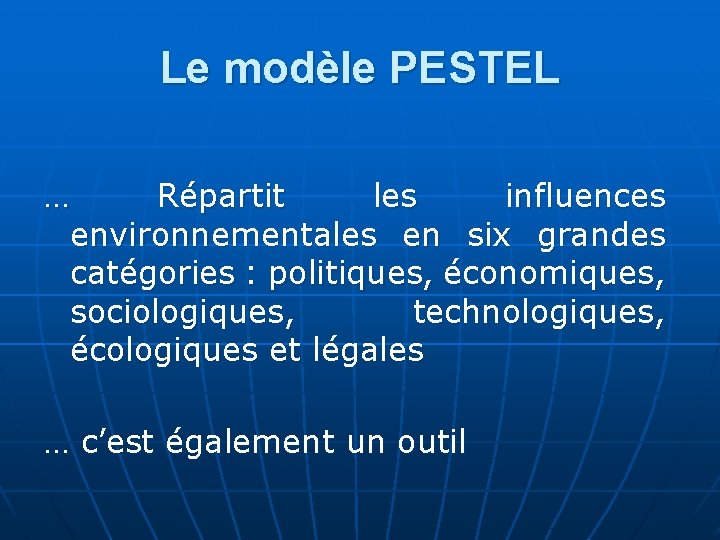 Le modèle PESTEL … Répartit les influences environnementales en six grandes catégories : politiques,