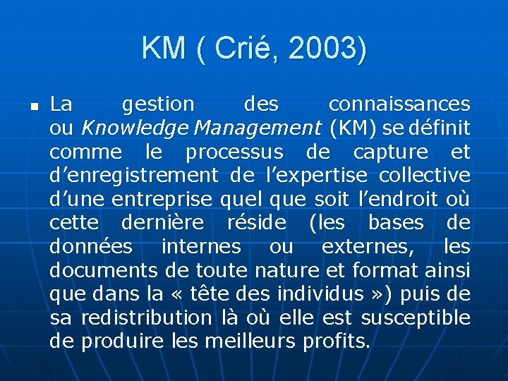 KM ( Crié, 2003) n La gestion des connaissances ou Knowledge Management (KM) se