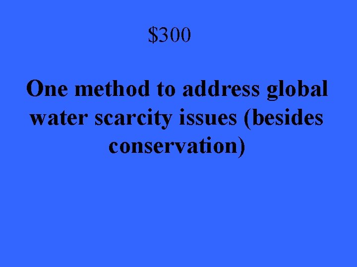 $300 One method to address global water scarcity issues (besides conservation) 