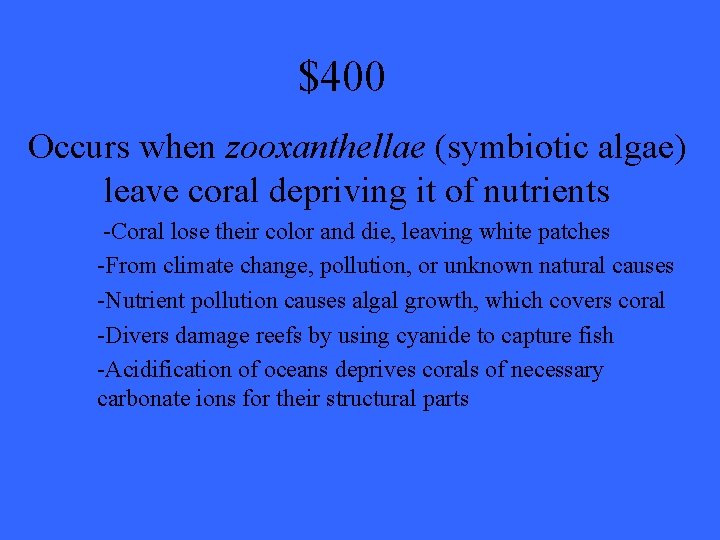 $400 Occurs when zooxanthellae (symbiotic algae) leave coral depriving it of nutrients -Coral lose