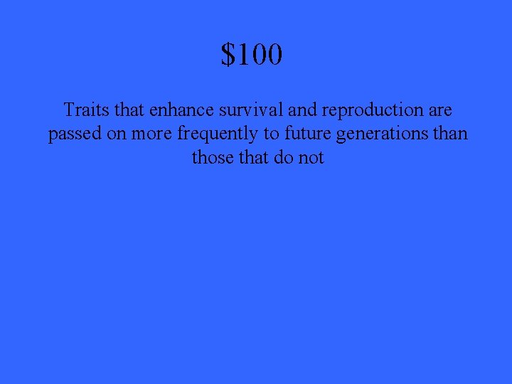 $100 Traits that enhance survival and reproduction are passed on more frequently to future