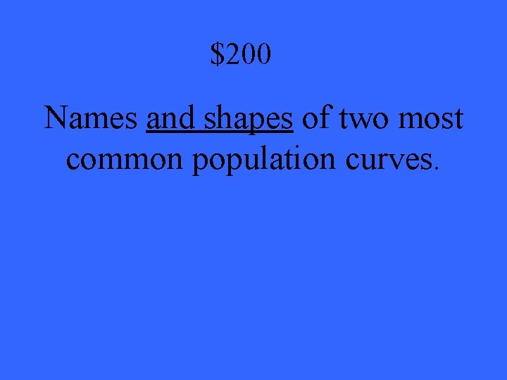 $200 Names and shapes of two most common population curves. 