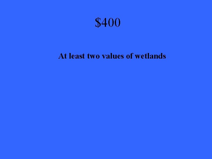 $400 At least two values of wetlands 