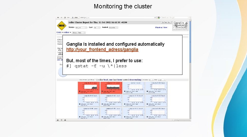 Monitoring the cluster Ganglia Is installed and configured automatically http: //your_frontend_adress/ganglia But, most of