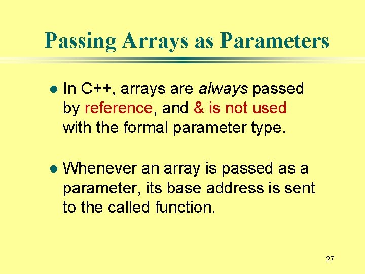 Passing Arrays as Parameters l In C++, arrays are always passed by reference, and