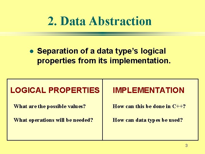 2. Data Abstraction l Separation of a data type’s logical properties from its implementation.