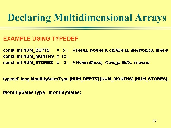 Declaring Multidimensional Arrays EXAMPLE USING TYPEDEF const int NUM_DEPTS = 5 ; // mens,