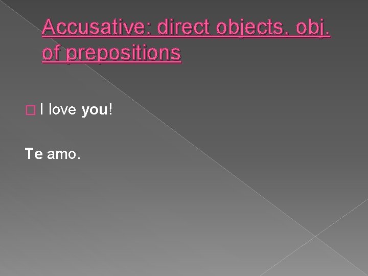 Accusative: direct objects, obj. of prepositions �I love you! Te amo. 