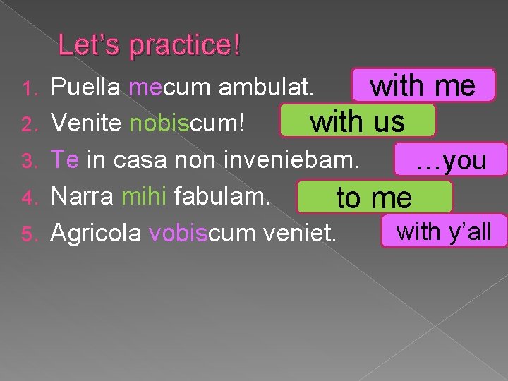 Let’s practice! 1. 2. 3. 4. 5. Puella mecum ambulat. with me Venite nobiscum!