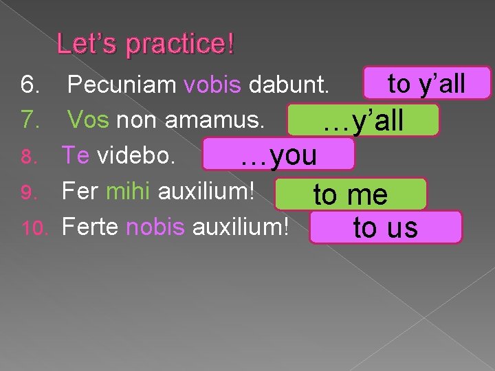 Let’s practice! Pecuniam vobis dabunt. to y’all Vos non amamus. …y’all 8. Te videbo.