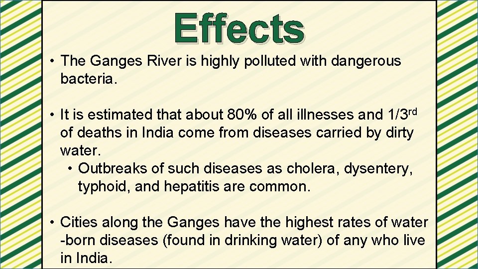 Effects • The Ganges River is highly polluted with dangerous bacteria. • It is