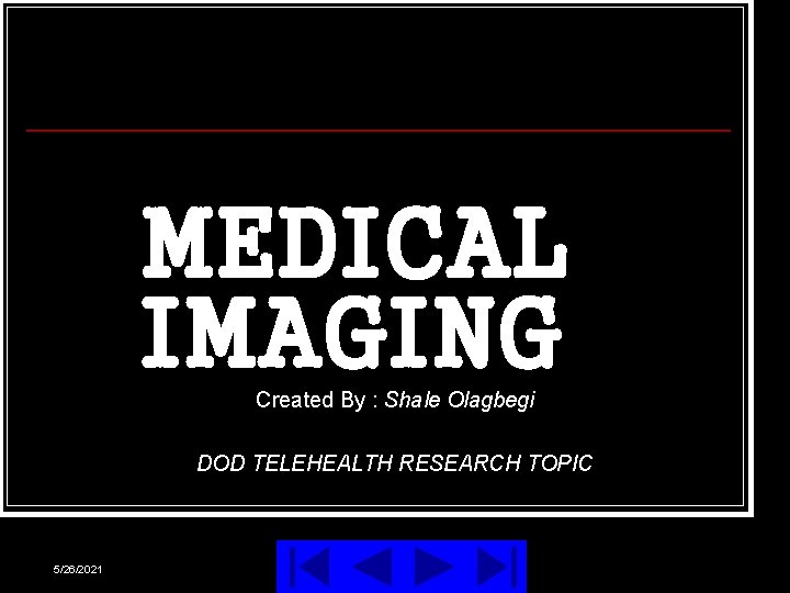 MEDICAL IMAGING Created By : Shale Olagbegi DOD TELEHEALTH RESEARCH TOPIC 5/26/2021 