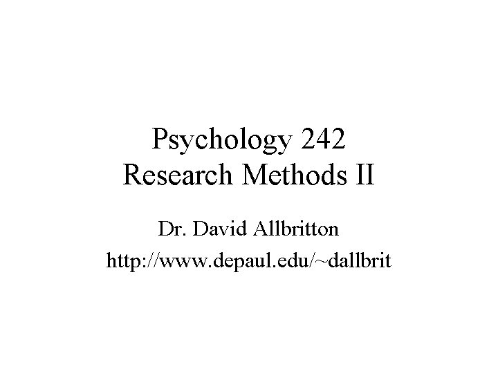 Psychology 242 Research Methods II Dr. David Allbritton http: //www. depaul. edu/~dallbrit 