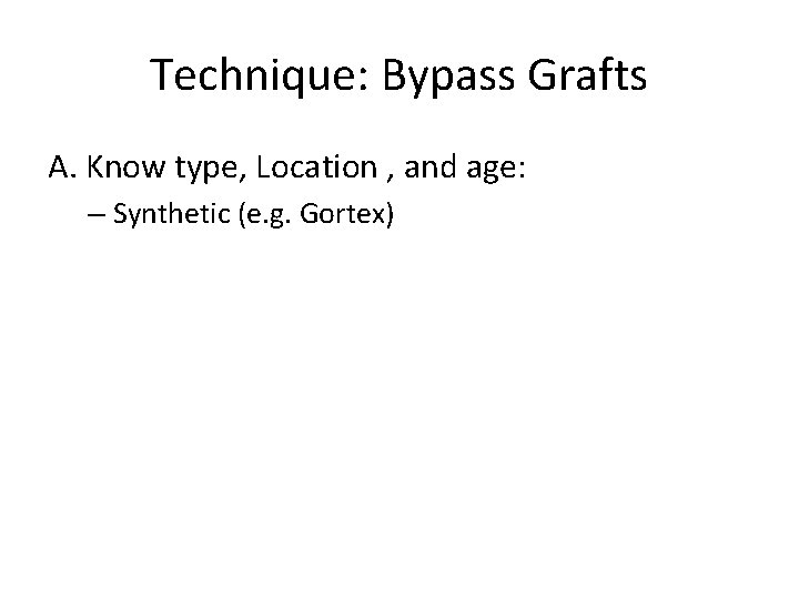 Technique: Bypass Grafts A. Know type, Location , and age: – Synthetic (e. g.