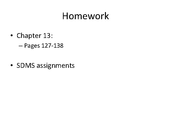 Homework • Chapter 13: – Pages 127 -138 • SDMS assignments 