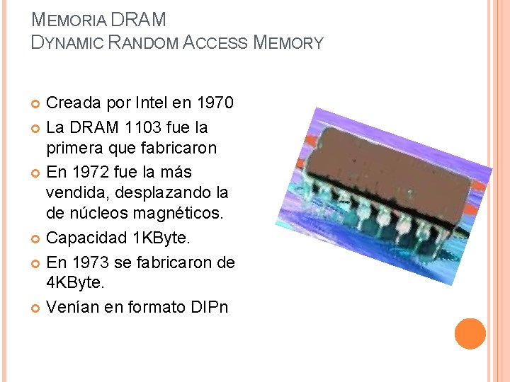 MEMORIA DRAM DYNAMIC RANDOM ACCESS MEMORY Creada por Intel en 1970 La DRAM 1103