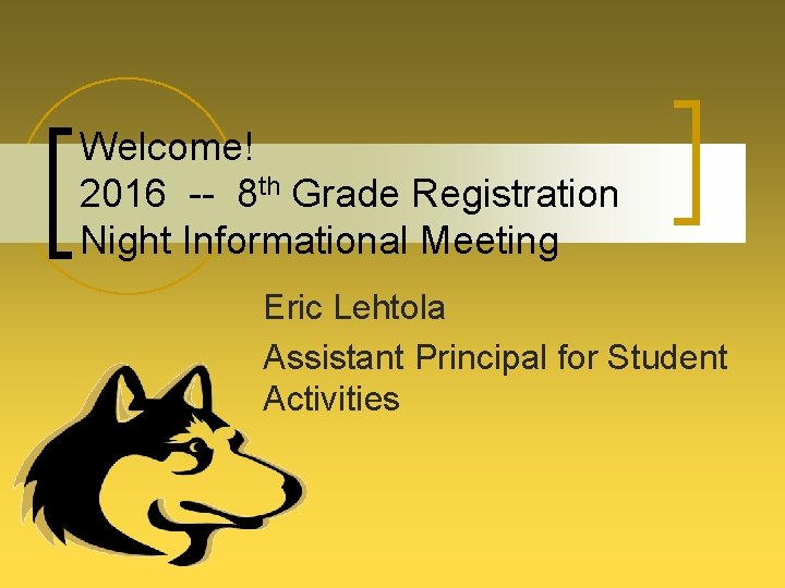 Welcome! 2016 -- 8 th Grade Registration Night Informational Meeting Eric Lehtola Assistant Principal