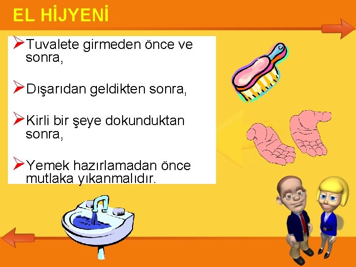 EL HİJYENİ Tuvalete girmeden önce ve sonra, Dışarıdan geldikten sonra, Kirli bir şeye dokunduktan EL HİJYENİ Tuvalete girmeden önce ve sonra, Dışarıdan geldikten sonra, Kirli bir şeye dokunduktan