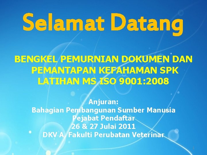 Selamat Datang BENGKEL PEMURNIAN DOKUMEN DAN PEMANTAPAN KEFAHAMAN SPK LATIHAN MS ISO 9001: 2008