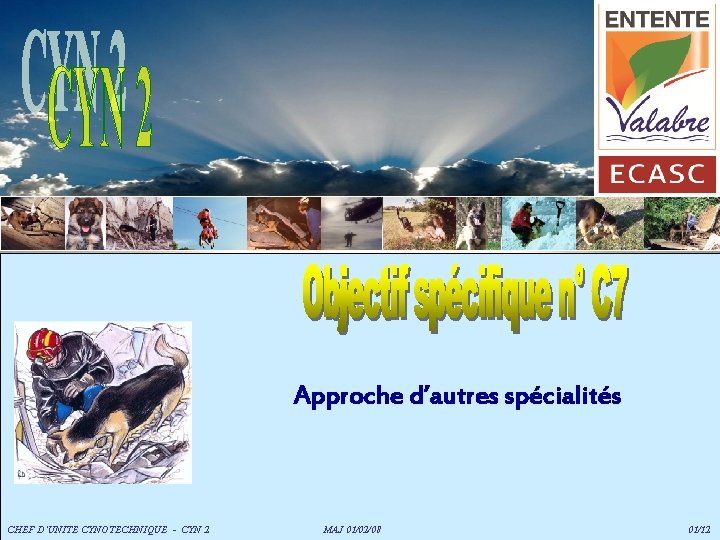 Approche d’autres spécialités CHEF D’UNITE CYNOTECHNIQUE - CYN 2 MAJ 01/02/08 01/12 Approche d’autres spécialités CHEF D’UNITE CYNOTECHNIQUE - CYN 2 MAJ 01/02/08 01/12