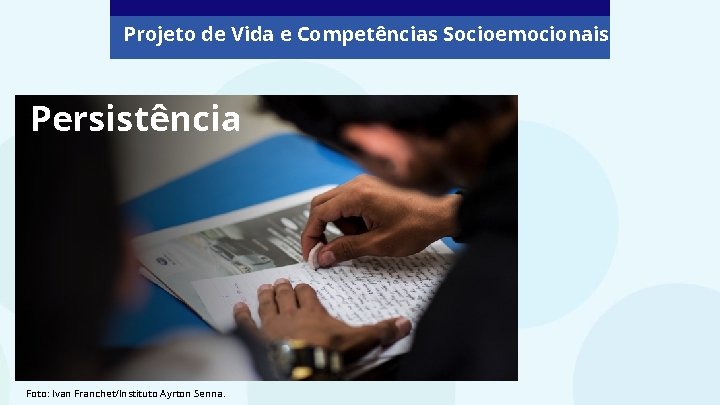 Projeto de Vida e Competências Socioemocionais Persistência Foto: Ivan Franchet/Instituto Ayrton Senna. Projeto de Vida e Competências Socioemocionais Persistência Foto: Ivan Franchet/Instituto Ayrton Senna.