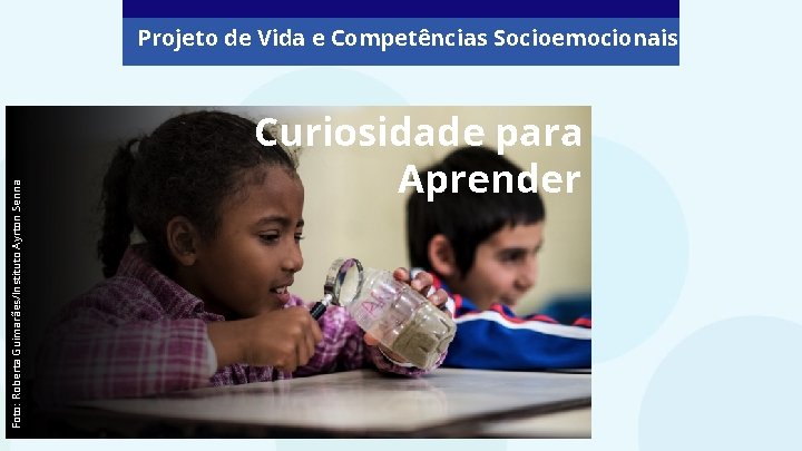 Foto: Roberta Guimarães/Instituto Ayrton Senna Projeto de Vida e Competências Socioemocionais Curiosidade para Aprender Foto: Roberta Guimarães/Instituto Ayrton Senna Projeto de Vida e Competências Socioemocionais Curiosidade para Aprender