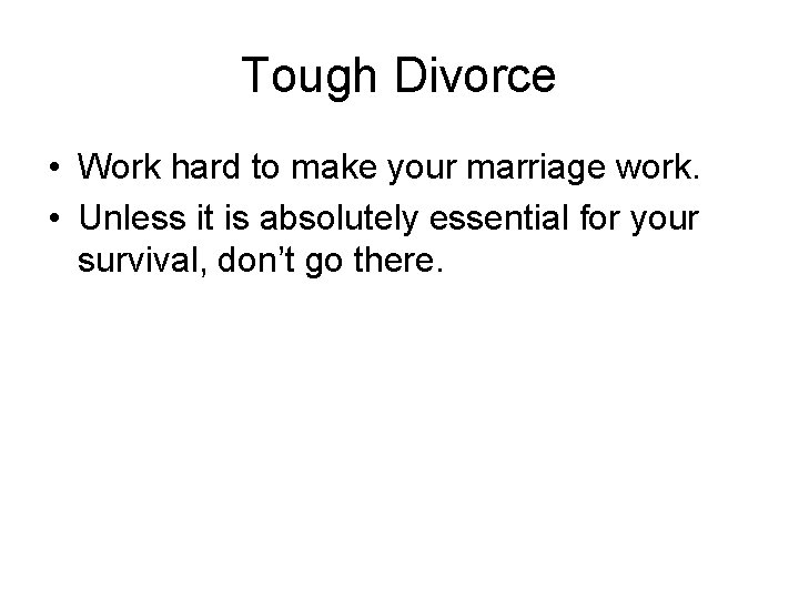 Tough Divorce • Work hard to make your marriage work. • Unless it is