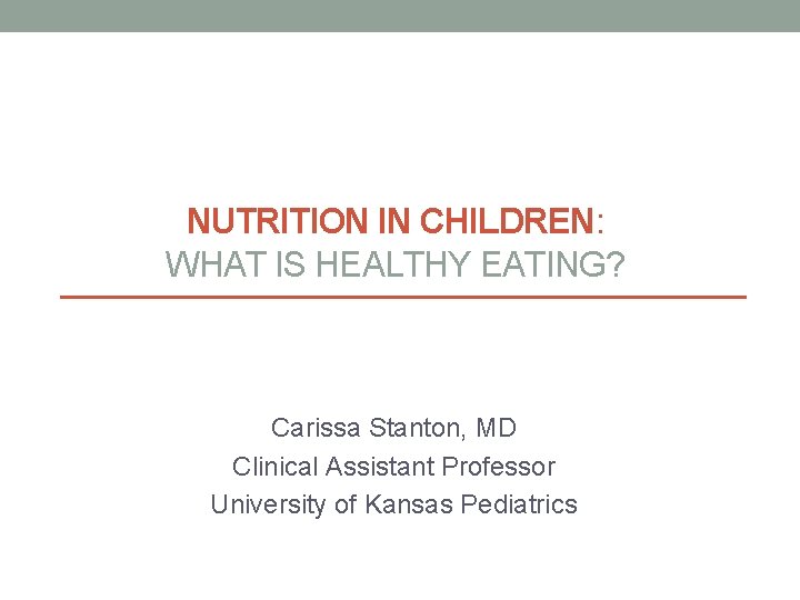 NUTRITION IN CHILDREN: WHAT IS HEALTHY EATING? Carissa Stanton, MD Clinical Assistant Professor University