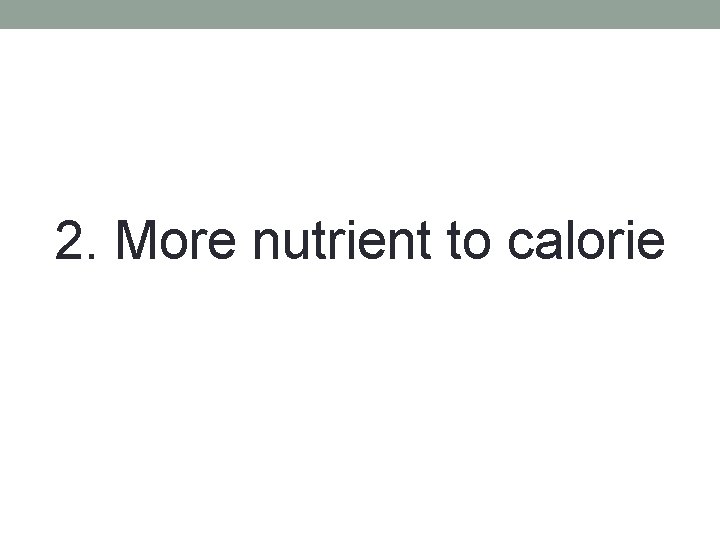 2. More nutrient to calorie 