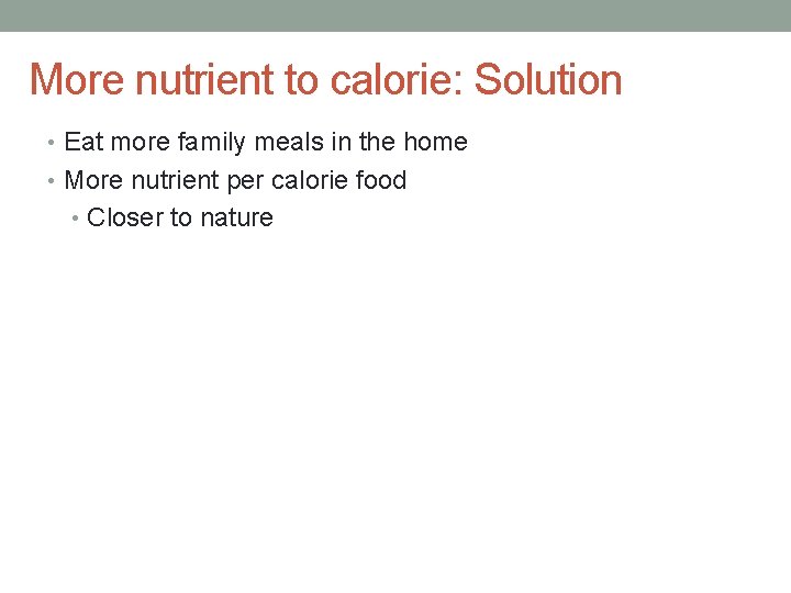 More nutrient to calorie: Solution • Eat more family meals in the home •