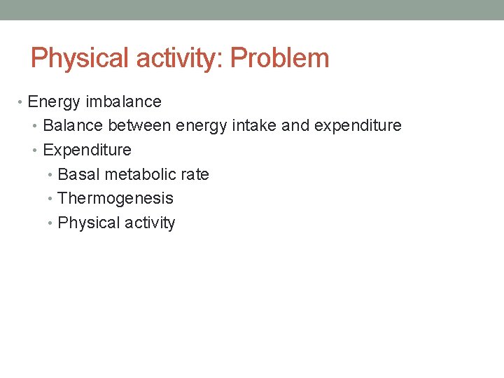Physical activity: Problem • Energy imbalance • Balance between energy intake and expenditure •