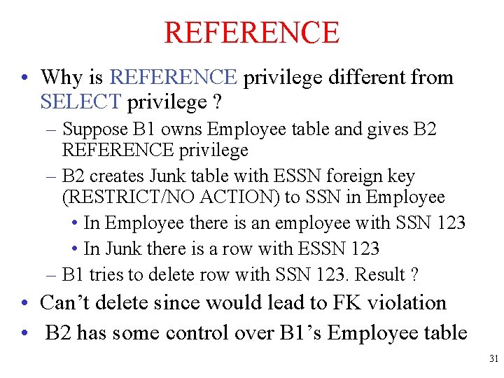 REFERENCE • Why is REFERENCE privilege different from SELECT privilege ? – Suppose B
