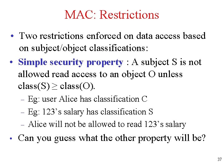 MAC: Restrictions • Two restrictions enforced on data access based on subject/object classifications: •