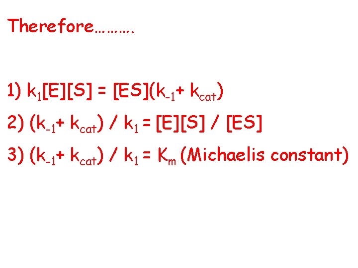 Therefore………. 1) k 1[E][S] = [ES](k-1+ kcat) 2) (k-1+ kcat) / k 1 =