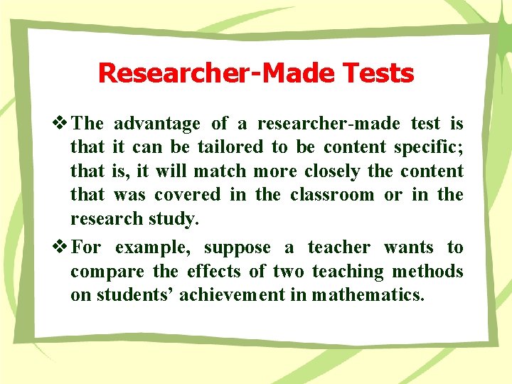 Researcher-Made Tests v The advantage of a researcher-made test is that it can be