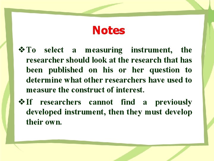 Notes v To select a measuring instrument, the researcher should look at the research