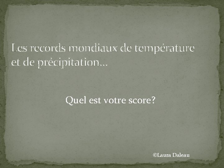 Les records mondiaux de température et de précipitation… Quel est votre score? ©Laura Daleau