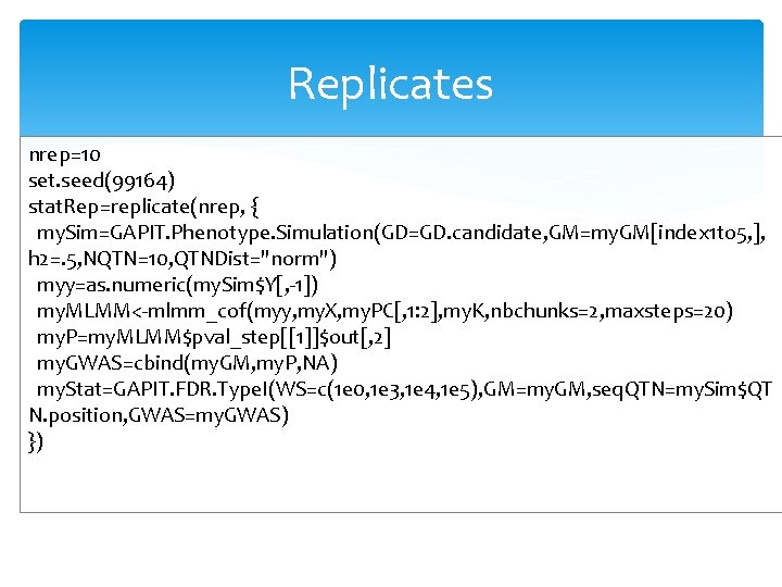 Replicates nrep=10 set. seed(99164) stat. Rep=replicate(nrep, { my. Sim=GAPIT. Phenotype. Simulation(GD=GD. candidate, GM=my. GM[index