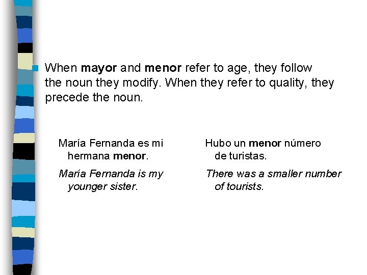 n When mayor and menor refer to age, they follow the noun they modify.