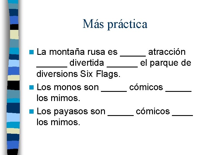 Más práctica n La montaña rusa es _____ atracción ______ divertida ______ el parque