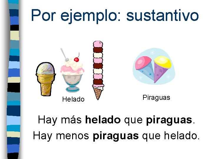 Por ejemplo: sustantivo Helado Piraguas Hay más helado que piraguas. Hay menos piraguas que