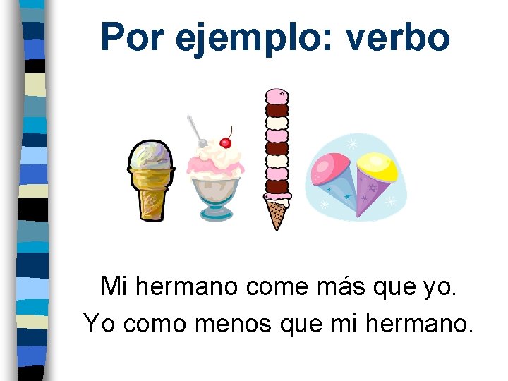 Por ejemplo: verbo Mi hermano come más que yo. Yo como menos que mi