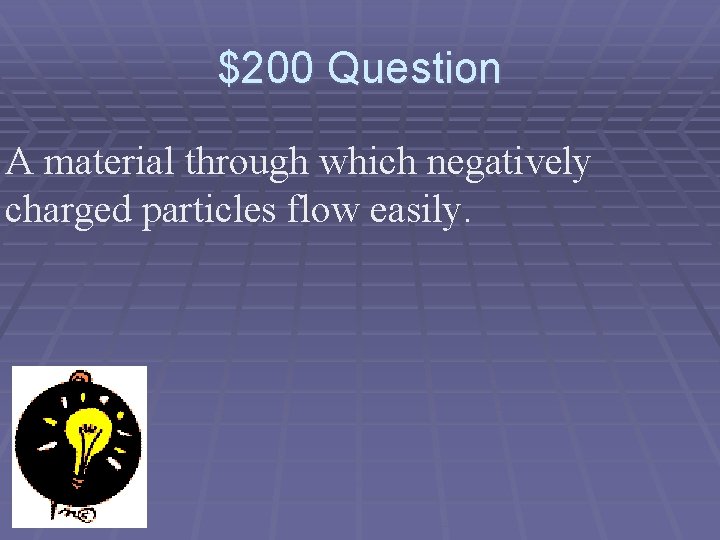 $200 Question A material through which negatively charged particles flow easily. 