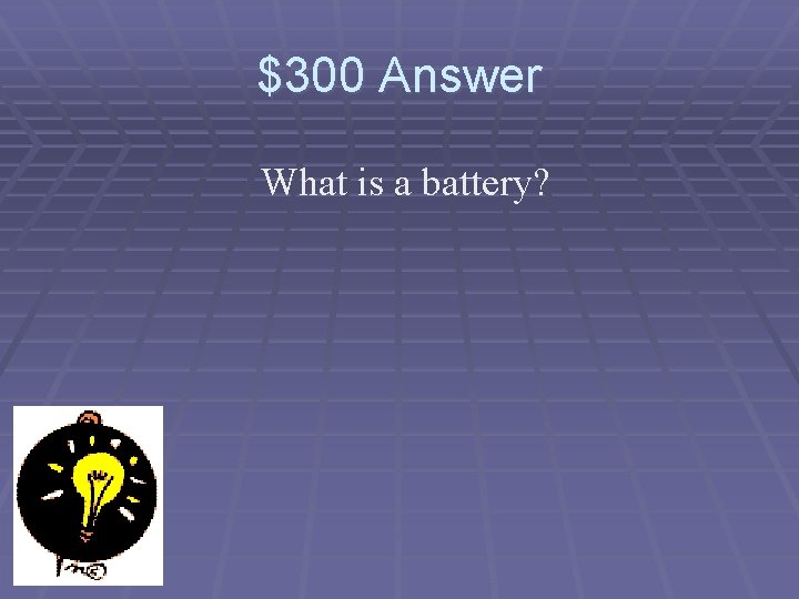 $300 Answer What is a battery? 