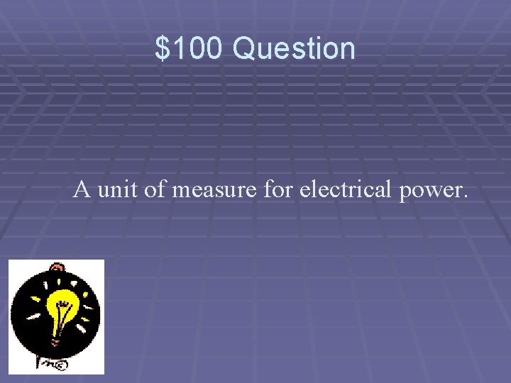 $100 Question A unit of measure for electrical power. 