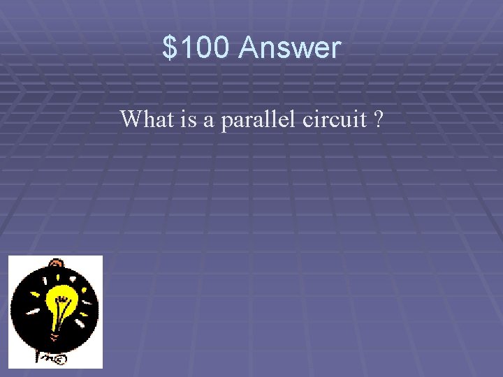 $100 Answer What is a parallel circuit ? 