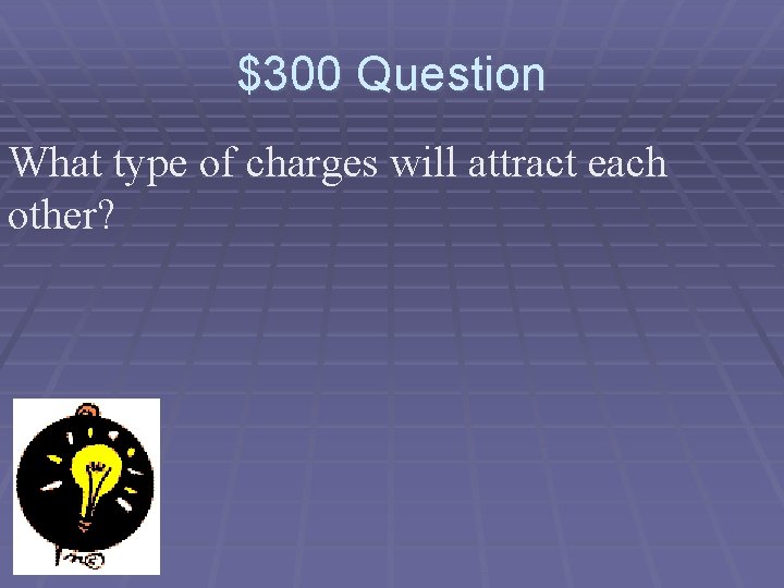 $300 Question What type of charges will attract each other? 