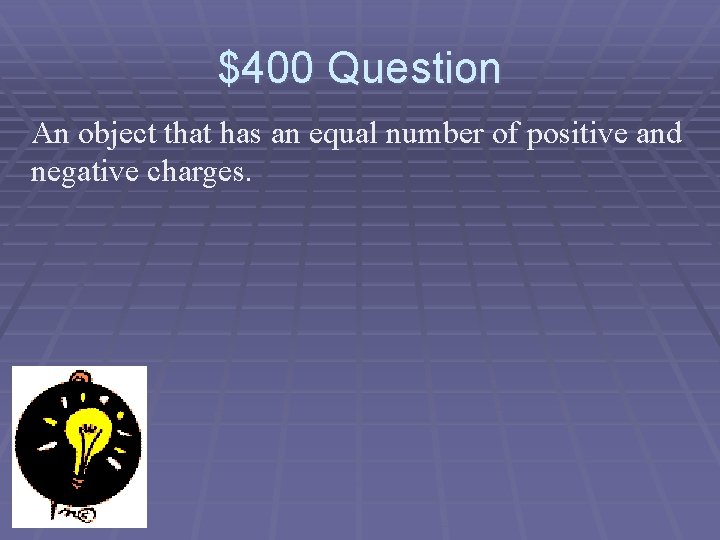 $400 Question An object that has an equal number of positive and negative charges.